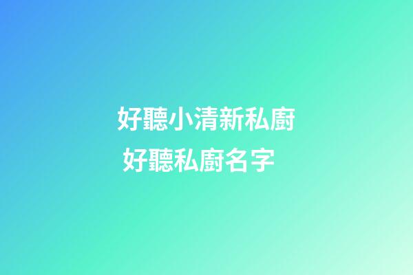 好聽小清新私廚 好聽私廚名字-第1張-公司起名-玄機派